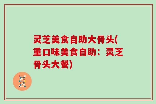 灵芝美食自助大骨头(重口味美食自助：灵芝骨头大餐)