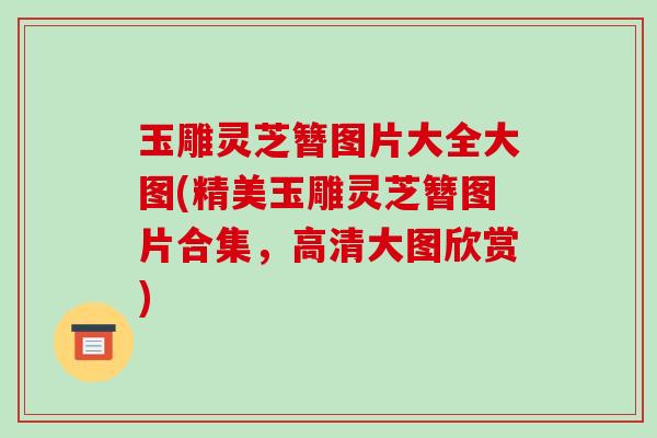 玉雕灵芝簪图片大全大图(精美玉雕灵芝簪图片合集，高清大图欣赏)