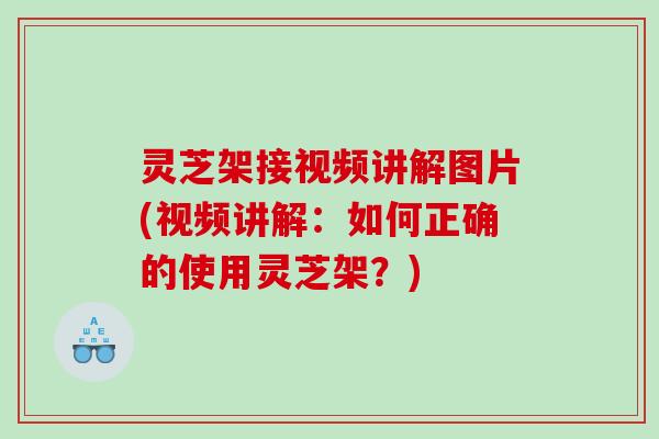 灵芝架接视频讲解图片(视频讲解：如何正确的使用灵芝架？)