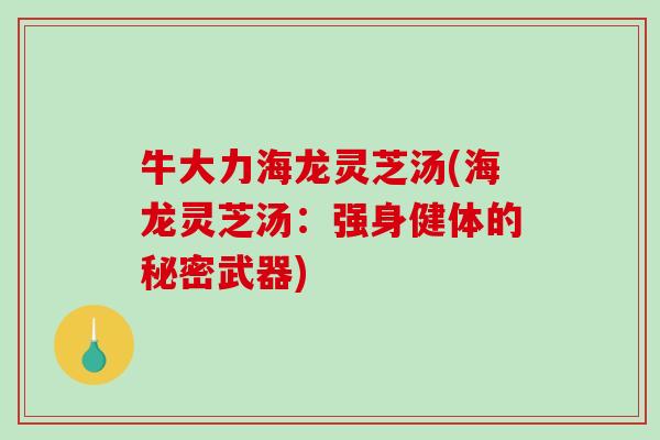 牛大力海龙灵芝汤(海龙灵芝汤：强身健体的秘密武器)