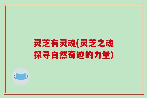 灵芝有灵魂(灵芝之魂探寻自然奇迹的力量)