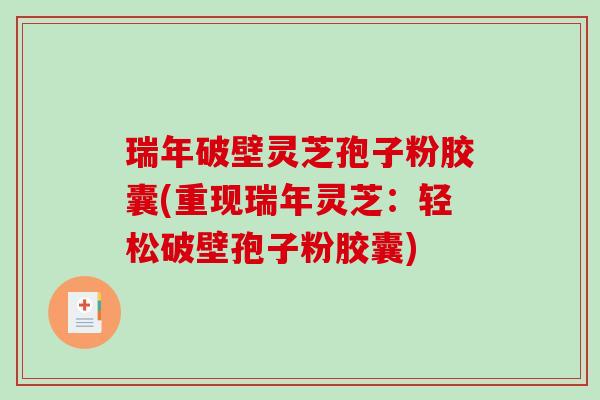 瑞年破壁灵芝孢子粉胶囊(重现瑞年灵芝：轻松破壁孢子粉胶囊)