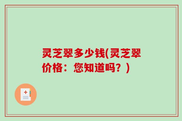 灵芝翠多少钱(灵芝翠价格：您知道吗？)