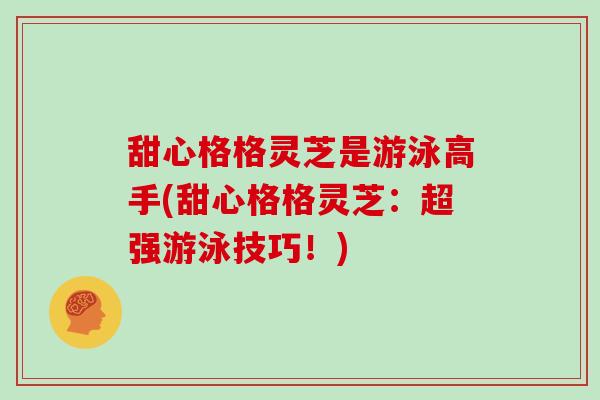 甜心格格灵芝是游泳高手(甜心格格灵芝：超强游泳技巧！)