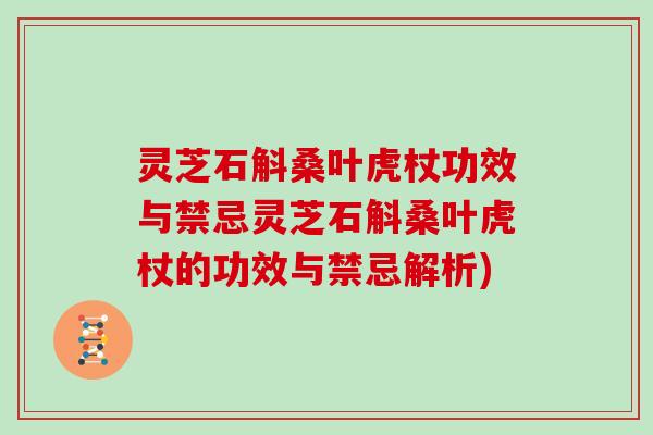 灵芝石斛桑叶虎杖功效与禁忌灵芝石斛桑叶虎杖的功效与禁忌解析)