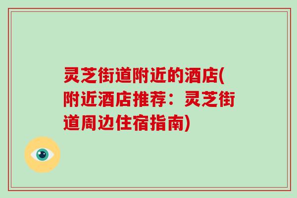 灵芝街道附近的酒店(附近酒店推荐：灵芝街道周边住宿指南)