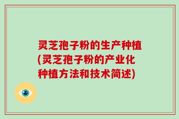 灵芝孢子粉的生产种植(灵芝孢子粉的产业化种植方法和技术简述)