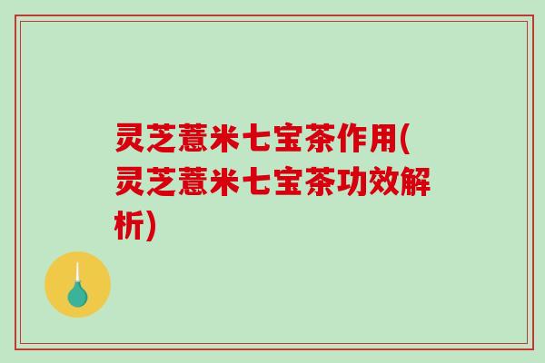 灵芝薏米七宝茶作用(灵芝薏米七宝茶功效解析)