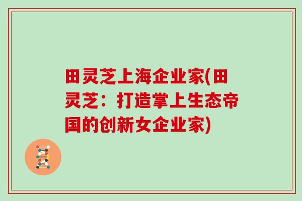 田灵芝上海企业家(田灵芝：打造掌上生态帝国的创新女企业家)