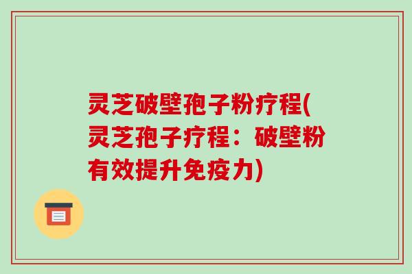 灵芝破壁孢子粉疗程(灵芝孢子疗程：破壁粉有效提升免疫力)