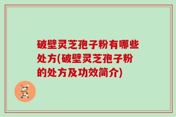 破壁灵芝孢子粉有哪些处方(破壁灵芝孢子粉的处方及功效简介)