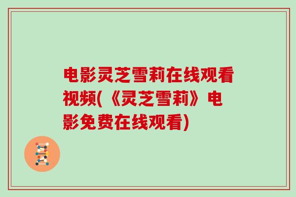 电影灵芝雪莉在线观看视频(《灵芝雪莉》电影免费在线观看)