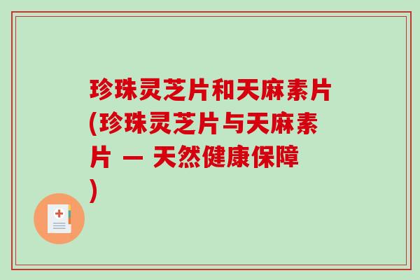 珍珠灵芝片和天麻素片(珍珠灵芝片与天麻素片 — 天然健康保障)