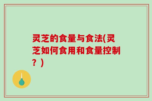 灵芝的食量与食法(灵芝如何食用和食量控制？)