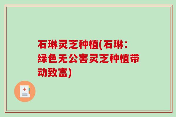 石琳灵芝种植(石琳：绿色无公害灵芝种植带动致富)