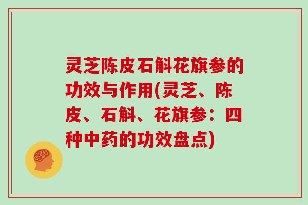 灵芝陈皮石斛花旗参的功效与作用(灵芝、陈皮、石斛、花旗参：四种的功效盘点)