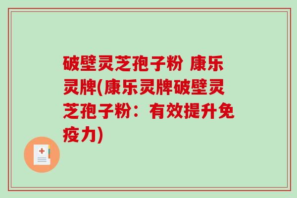 破壁灵芝孢子粉 康乐灵牌(康乐灵牌破壁灵芝孢子粉：有效提升免疫力)