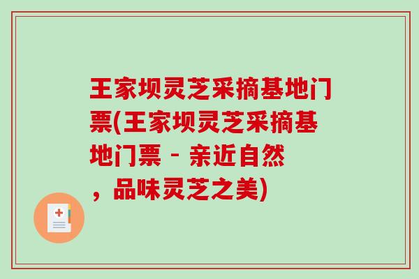 王家坝灵芝采摘基地门票(王家坝灵芝采摘基地门票 - 亲近自然，品味灵芝之美)