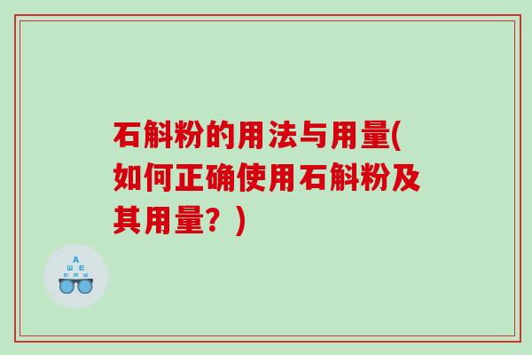 石斛粉的用法与用量(如何正确使用石斛粉及其用量？)