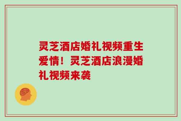 灵芝酒店婚礼视频重生爱情！灵芝酒店浪漫婚礼视频来袭