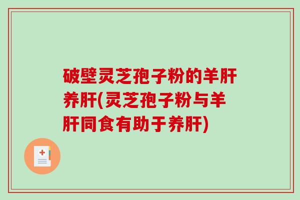 破壁灵芝孢子粉的羊养(灵芝孢子粉与羊同食有助于养)