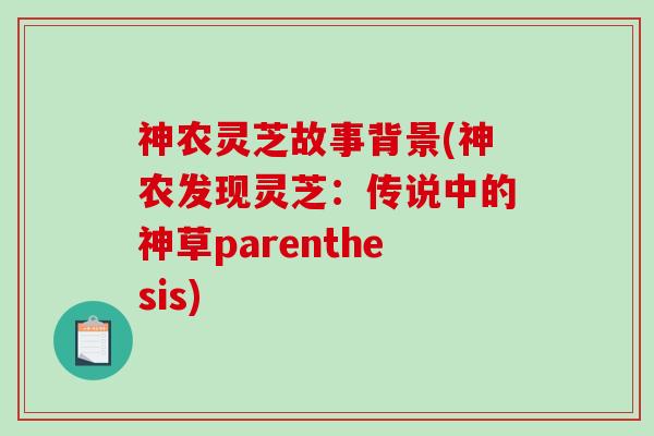 神农灵芝故事背景(神农发现灵芝：传说中的神草parenthesis)