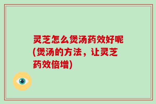 灵芝怎么煲汤好呢(煲汤的方法，让灵芝倍增)