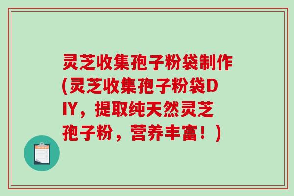 灵芝收集孢子粉袋制作(灵芝收集孢子粉袋DIY，提取纯天然灵芝孢子粉，营养丰富！)