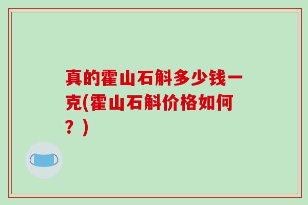 真的霍山石斛多少钱一克(霍山石斛价格如何？)