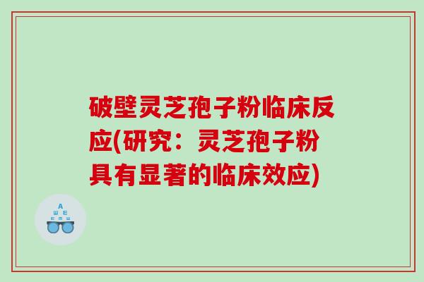 破壁灵芝孢子粉临床反应(研究：灵芝孢子粉具有显著的临床效应)