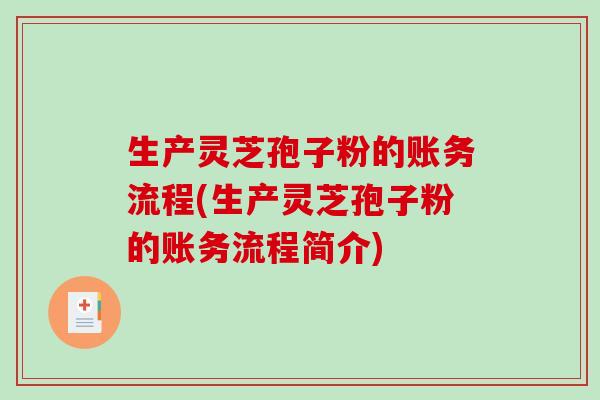 生产灵芝孢子粉的账务流程(生产灵芝孢子粉的账务流程简介)