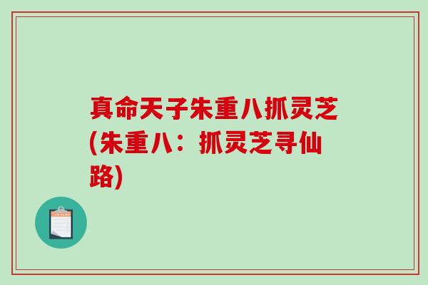 真命天子朱重八抓灵芝(朱重八：抓灵芝寻仙路)