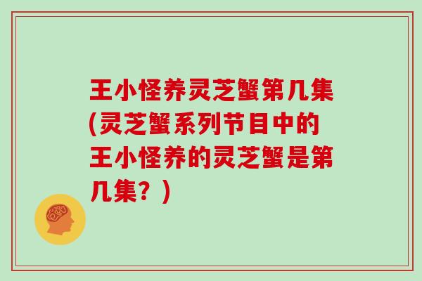 王小怪养灵芝蟹第几集(灵芝蟹系列节目中的王小怪养的灵芝蟹是第几集？)