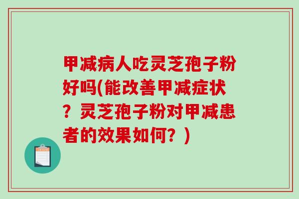 甲减人吃灵芝孢子粉好吗(能改善甲减症状？灵芝孢子粉对甲减患者的效果如何？)
