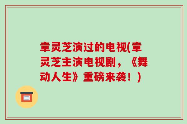 章灵芝演过的电视(章灵芝主演电视剧，《舞动人生》重磅来袭！)