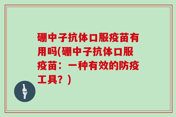 硼中子抗体口服疫苗有用吗(硼中子抗体口服疫苗：一种有效的防疫工具？)