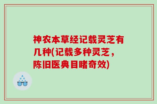 神农本草经记载灵芝有几种(记载多种灵芝，陈旧医典目睹奇效)