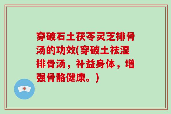 穿破石土茯苓灵芝排骨汤的功效(穿破土祛湿排骨汤，补益身体，增强骨骼健康。)