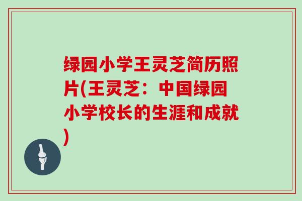 绿园小学王灵芝简历照片(王灵芝：中国绿园小学校长的生涯和成就)