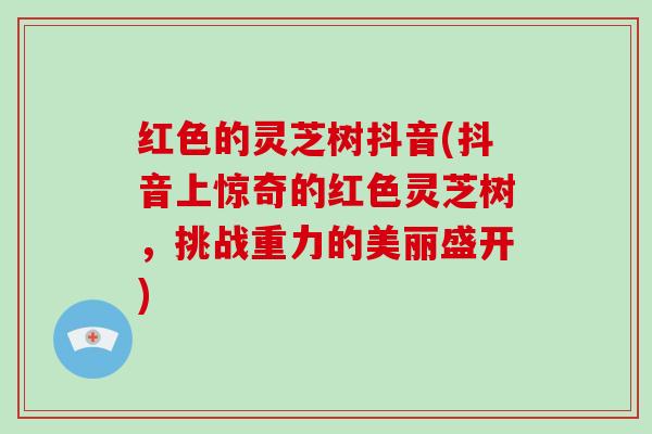 红色的灵芝树抖音(抖音上惊奇的红色灵芝树，挑战重力的美丽盛开)