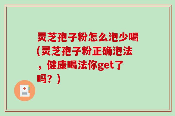 灵芝孢子粉怎么泡少喝(灵芝孢子粉正确泡法，健康喝法你get了吗？)