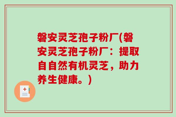 磐安灵芝孢子粉厂(磐安灵芝孢子粉厂：提取自自然有机灵芝，助力养生健康。)