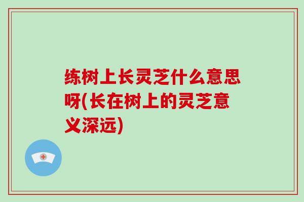 练树上长灵芝什么意思呀(长在树上的灵芝意义深远)