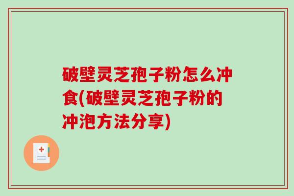 破壁灵芝孢子粉怎么冲食(破壁灵芝孢子粉的冲泡方法分享)