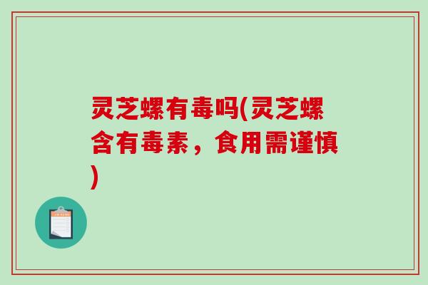 灵芝螺有毒吗(灵芝螺含有毒素，食用需谨慎)