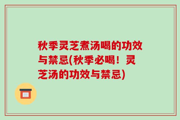 秋季灵芝煮汤喝的功效与禁忌(秋季必喝！灵芝汤的功效与禁忌)