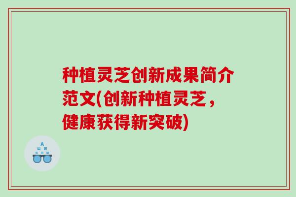 种植灵芝创新成果简介范文(创新种植灵芝，健康获得新突破)