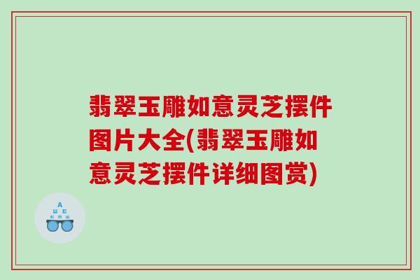 翡翠玉雕如意灵芝摆件图片大全(翡翠玉雕如意灵芝摆件详细图赏)