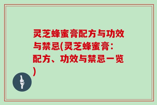 灵芝蜂蜜膏配方与功效与禁忌(灵芝蜂蜜膏：配方、功效与禁忌一览)