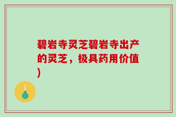 碧岩寺灵芝碧岩寺出产的灵芝，极具药用价值)